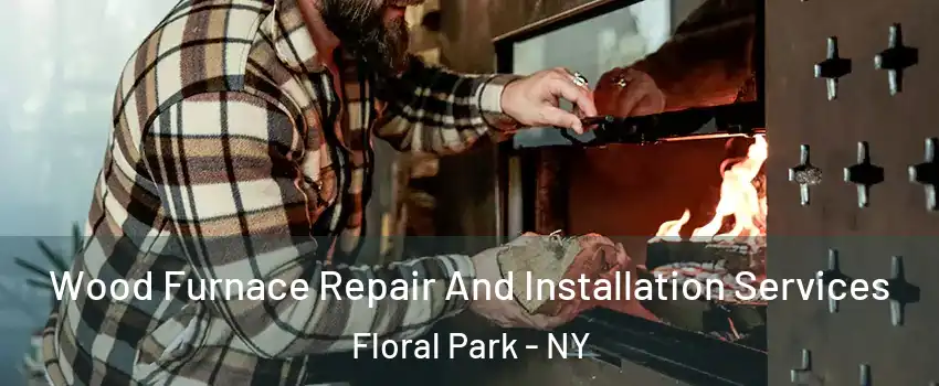  Wood Furnace Repair And Installation Services Floral Park - NY